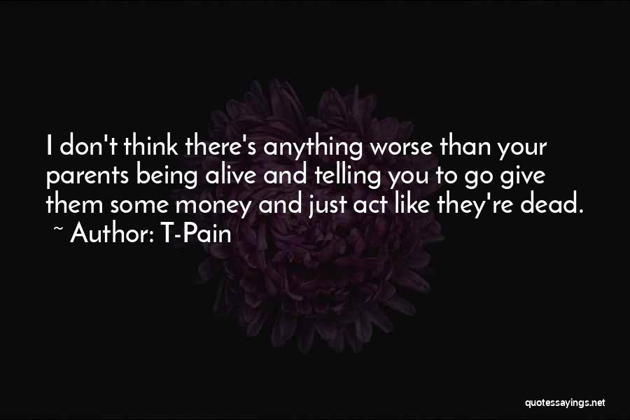 T-Pain Quotes: I Don't Think There's Anything Worse Than Your Parents Being Alive And Telling You To Go Give Them Some Money