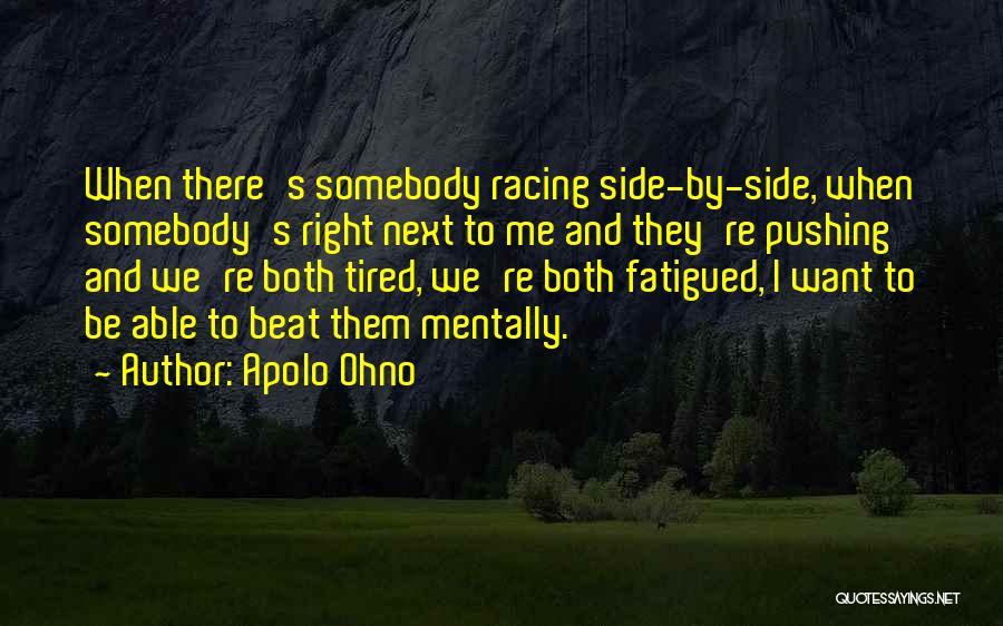 Apolo Ohno Quotes: When There's Somebody Racing Side-by-side, When Somebody's Right Next To Me And They're Pushing And We're Both Tired, We're Both