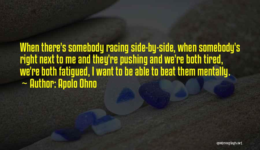 Apolo Ohno Quotes: When There's Somebody Racing Side-by-side, When Somebody's Right Next To Me And They're Pushing And We're Both Tired, We're Both