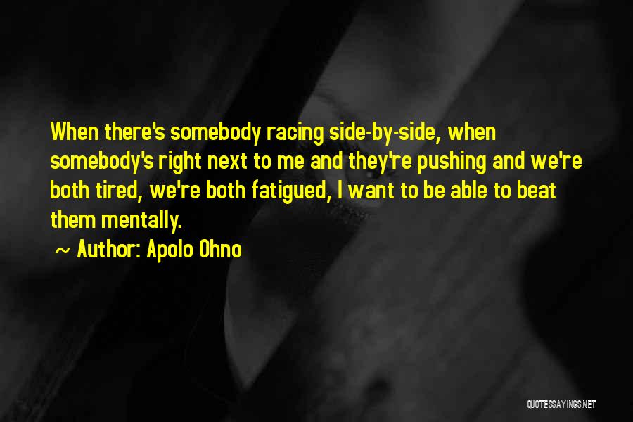 Apolo Ohno Quotes: When There's Somebody Racing Side-by-side, When Somebody's Right Next To Me And They're Pushing And We're Both Tired, We're Both