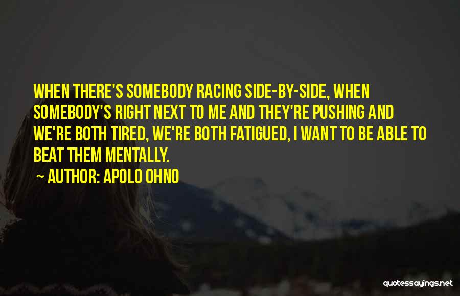 Apolo Ohno Quotes: When There's Somebody Racing Side-by-side, When Somebody's Right Next To Me And They're Pushing And We're Both Tired, We're Both