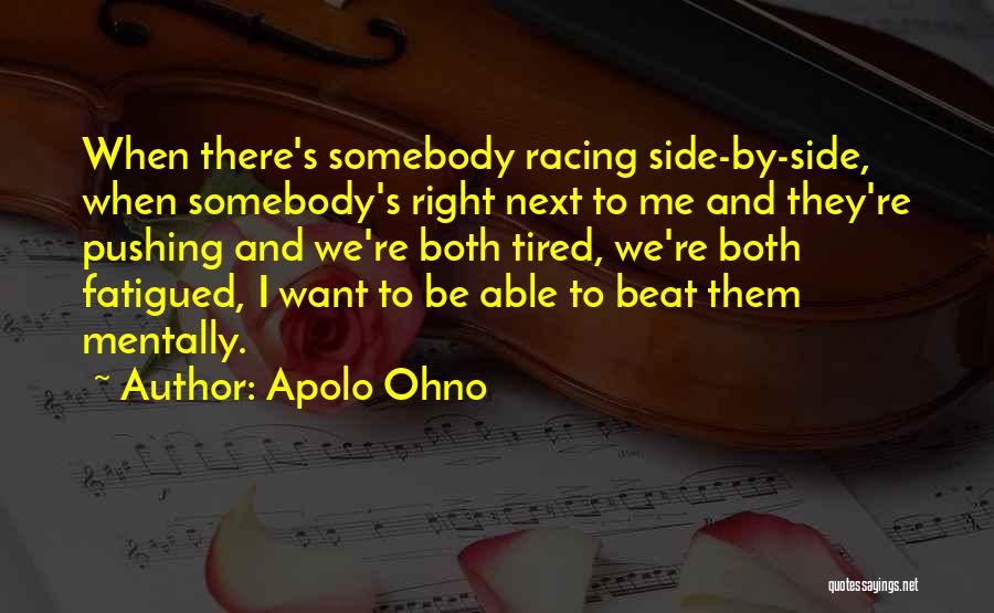 Apolo Ohno Quotes: When There's Somebody Racing Side-by-side, When Somebody's Right Next To Me And They're Pushing And We're Both Tired, We're Both