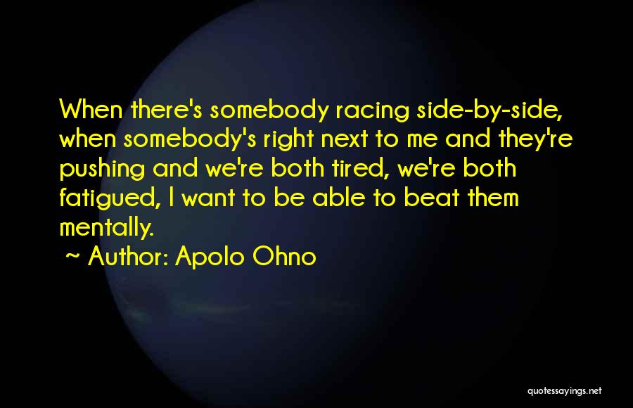 Apolo Ohno Quotes: When There's Somebody Racing Side-by-side, When Somebody's Right Next To Me And They're Pushing And We're Both Tired, We're Both