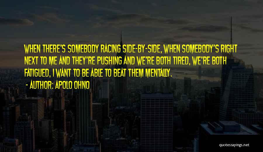 Apolo Ohno Quotes: When There's Somebody Racing Side-by-side, When Somebody's Right Next To Me And They're Pushing And We're Both Tired, We're Both