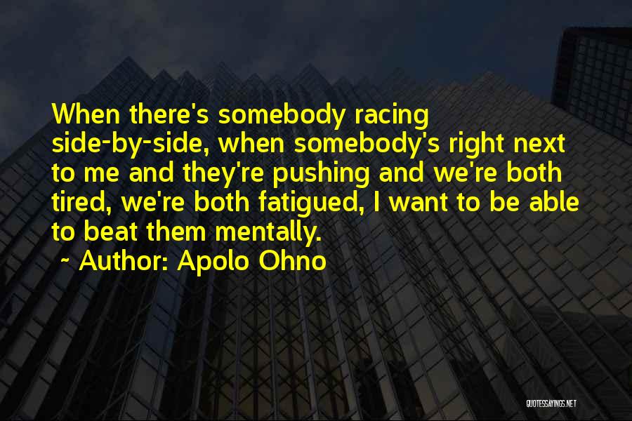 Apolo Ohno Quotes: When There's Somebody Racing Side-by-side, When Somebody's Right Next To Me And They're Pushing And We're Both Tired, We're Both