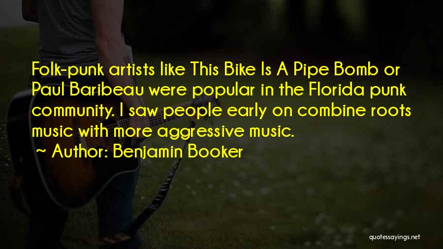 Benjamin Booker Quotes: Folk-punk Artists Like This Bike Is A Pipe Bomb Or Paul Baribeau Were Popular In The Florida Punk Community. I