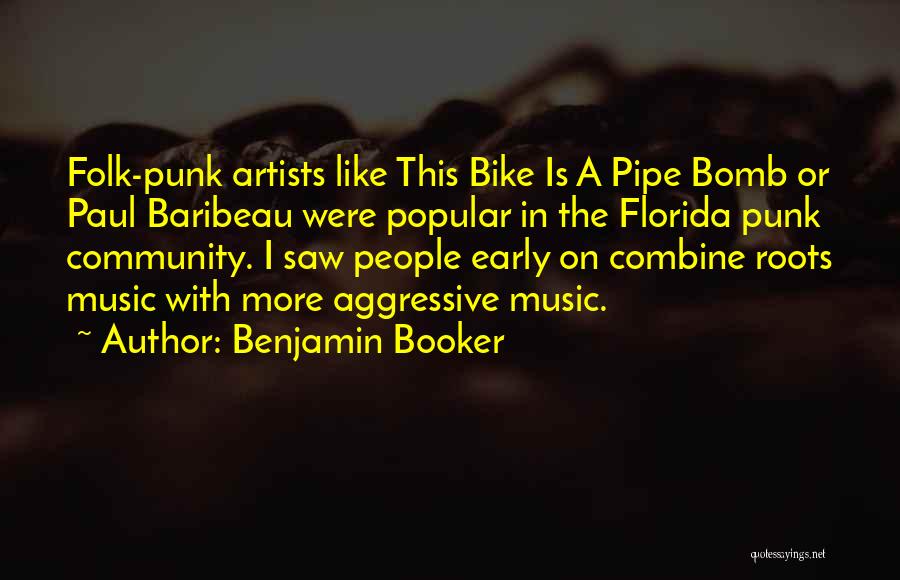 Benjamin Booker Quotes: Folk-punk Artists Like This Bike Is A Pipe Bomb Or Paul Baribeau Were Popular In The Florida Punk Community. I