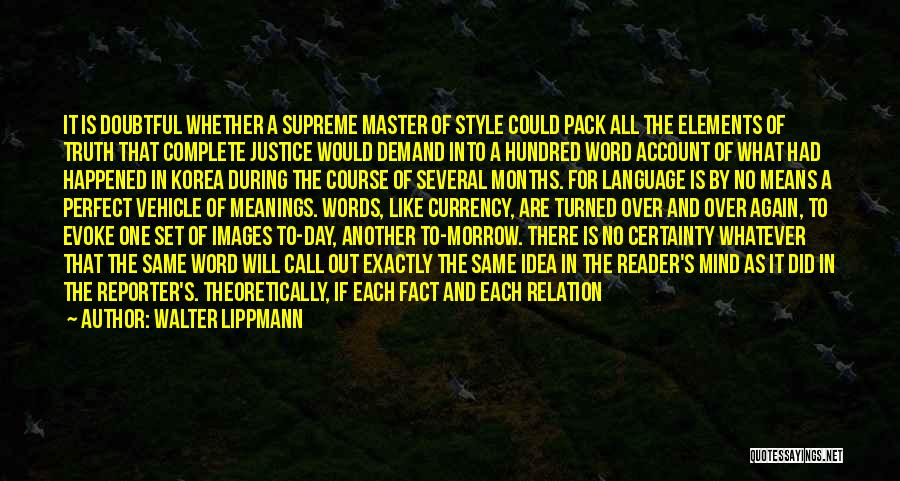 Walter Lippmann Quotes: It Is Doubtful Whether A Supreme Master Of Style Could Pack All The Elements Of Truth That Complete Justice Would