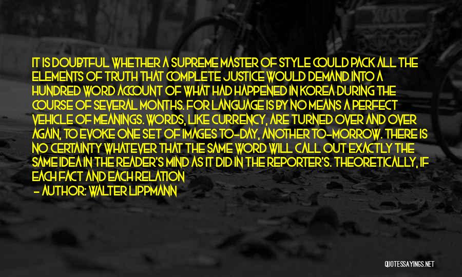 Walter Lippmann Quotes: It Is Doubtful Whether A Supreme Master Of Style Could Pack All The Elements Of Truth That Complete Justice Would