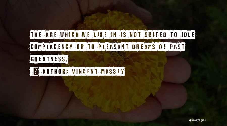 Vincent Massey Quotes: The Age Which We Live In Is Not Suited To Idle Complacency Or To Pleasant Dreams Of Past Greatness.