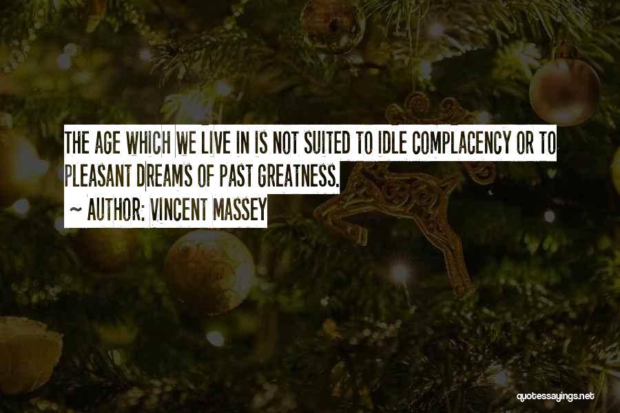 Vincent Massey Quotes: The Age Which We Live In Is Not Suited To Idle Complacency Or To Pleasant Dreams Of Past Greatness.