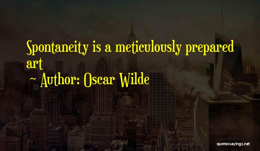 Oscar Wilde Quotes: Spontaneity Is A Meticulously Prepared Art