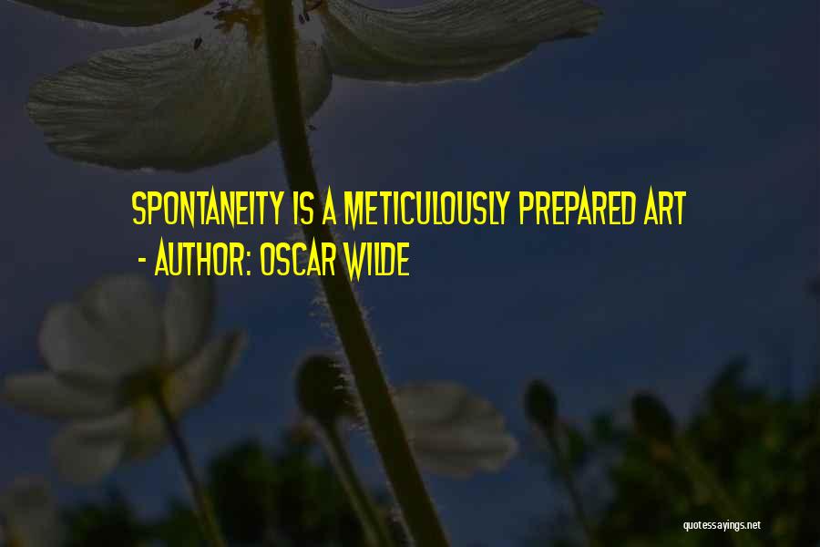 Oscar Wilde Quotes: Spontaneity Is A Meticulously Prepared Art