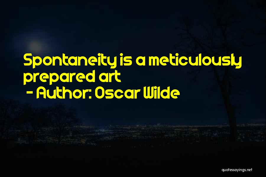 Oscar Wilde Quotes: Spontaneity Is A Meticulously Prepared Art