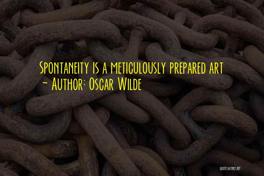 Oscar Wilde Quotes: Spontaneity Is A Meticulously Prepared Art
