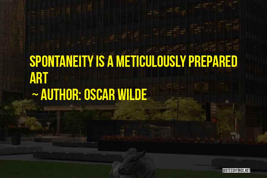 Oscar Wilde Quotes: Spontaneity Is A Meticulously Prepared Art