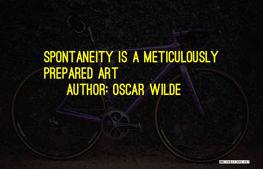 Oscar Wilde Quotes: Spontaneity Is A Meticulously Prepared Art