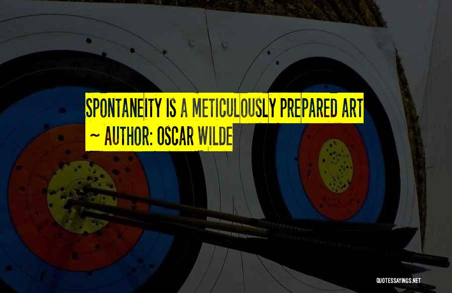 Oscar Wilde Quotes: Spontaneity Is A Meticulously Prepared Art