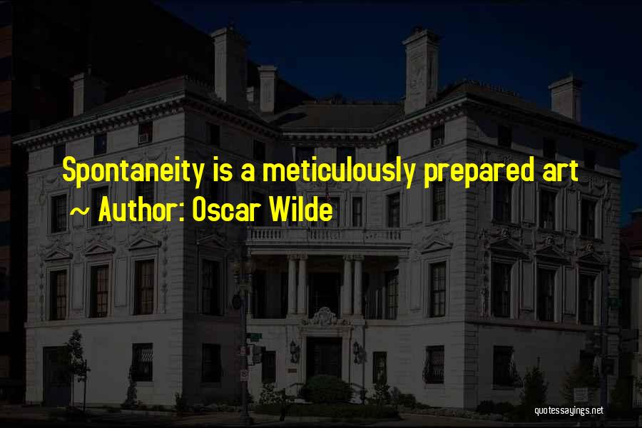 Oscar Wilde Quotes: Spontaneity Is A Meticulously Prepared Art