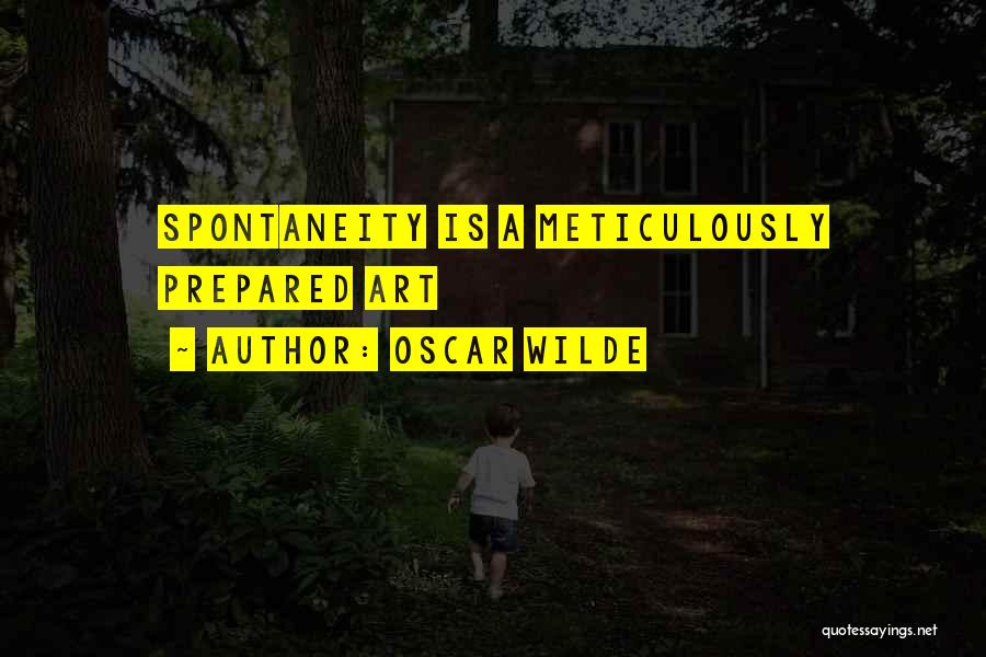 Oscar Wilde Quotes: Spontaneity Is A Meticulously Prepared Art