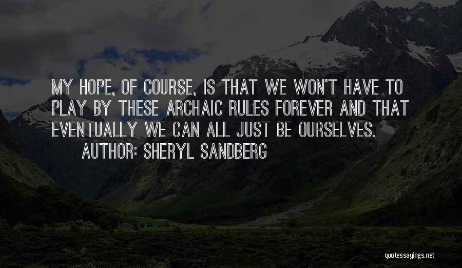 Sheryl Sandberg Quotes: My Hope, Of Course, Is That We Won't Have To Play By These Archaic Rules Forever And That Eventually We