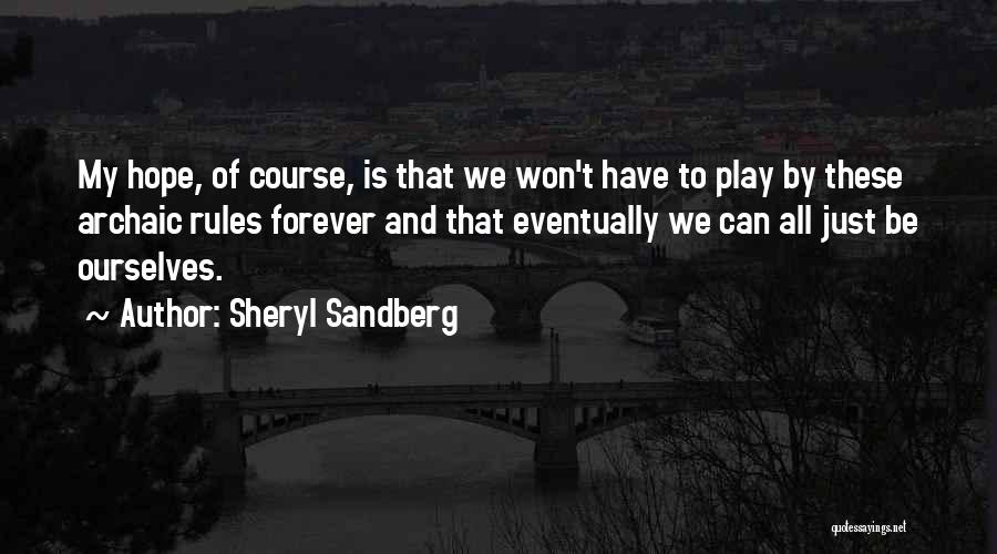 Sheryl Sandberg Quotes: My Hope, Of Course, Is That We Won't Have To Play By These Archaic Rules Forever And That Eventually We