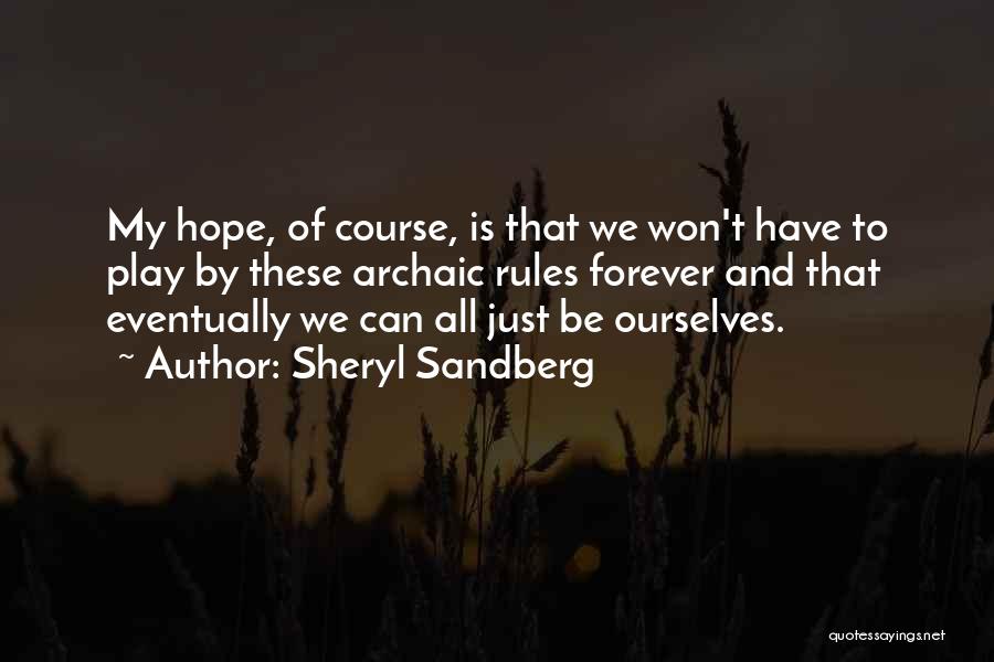 Sheryl Sandberg Quotes: My Hope, Of Course, Is That We Won't Have To Play By These Archaic Rules Forever And That Eventually We
