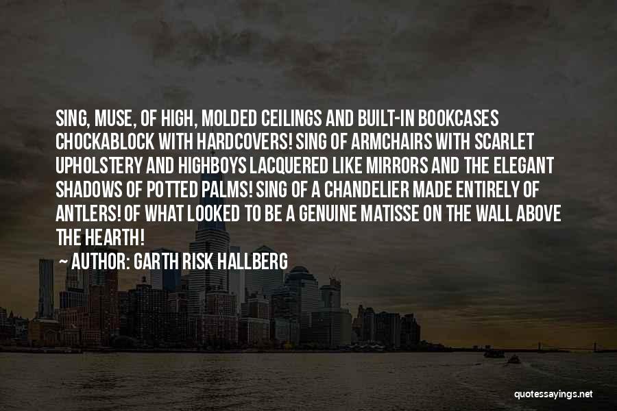 Garth Risk Hallberg Quotes: Sing, Muse, Of High, Molded Ceilings And Built-in Bookcases Chockablock With Hardcovers! Sing Of Armchairs With Scarlet Upholstery And Highboys