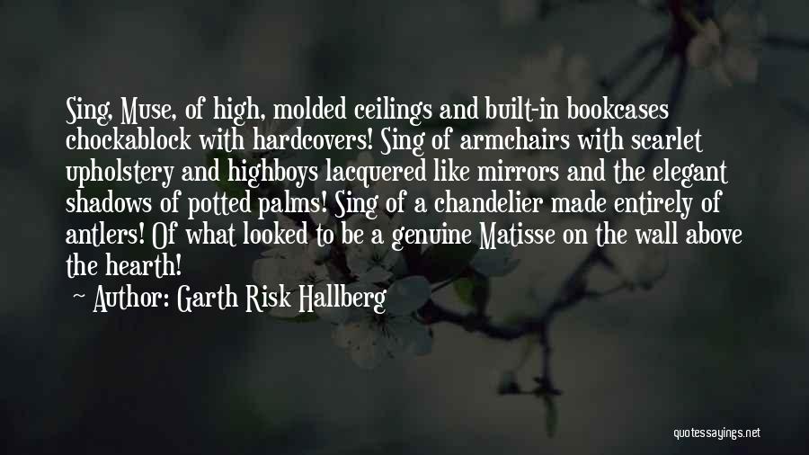 Garth Risk Hallberg Quotes: Sing, Muse, Of High, Molded Ceilings And Built-in Bookcases Chockablock With Hardcovers! Sing Of Armchairs With Scarlet Upholstery And Highboys