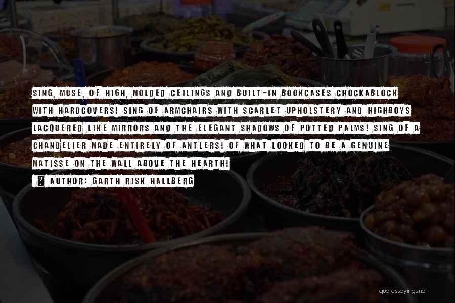 Garth Risk Hallberg Quotes: Sing, Muse, Of High, Molded Ceilings And Built-in Bookcases Chockablock With Hardcovers! Sing Of Armchairs With Scarlet Upholstery And Highboys