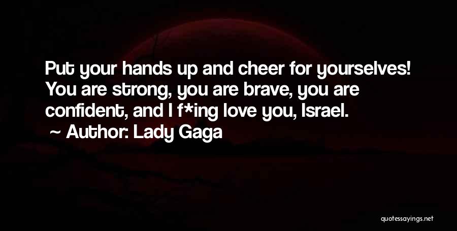 Lady Gaga Quotes: Put Your Hands Up And Cheer For Yourselves! You Are Strong, You Are Brave, You Are Confident, And I F*ing