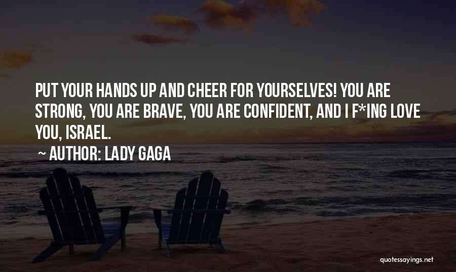 Lady Gaga Quotes: Put Your Hands Up And Cheer For Yourselves! You Are Strong, You Are Brave, You Are Confident, And I F*ing