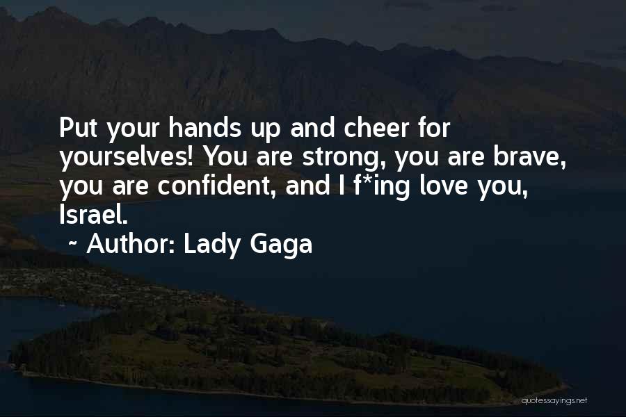 Lady Gaga Quotes: Put Your Hands Up And Cheer For Yourselves! You Are Strong, You Are Brave, You Are Confident, And I F*ing