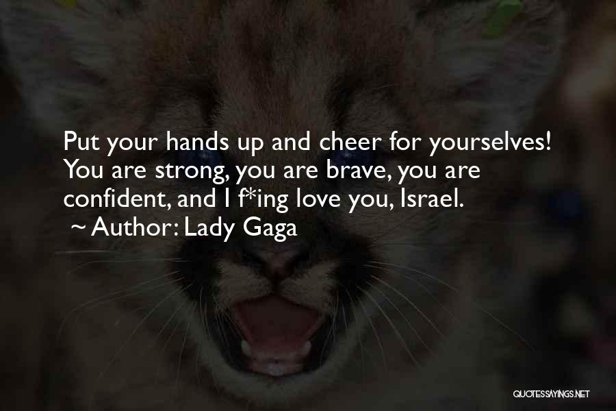 Lady Gaga Quotes: Put Your Hands Up And Cheer For Yourselves! You Are Strong, You Are Brave, You Are Confident, And I F*ing