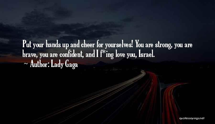 Lady Gaga Quotes: Put Your Hands Up And Cheer For Yourselves! You Are Strong, You Are Brave, You Are Confident, And I F*ing