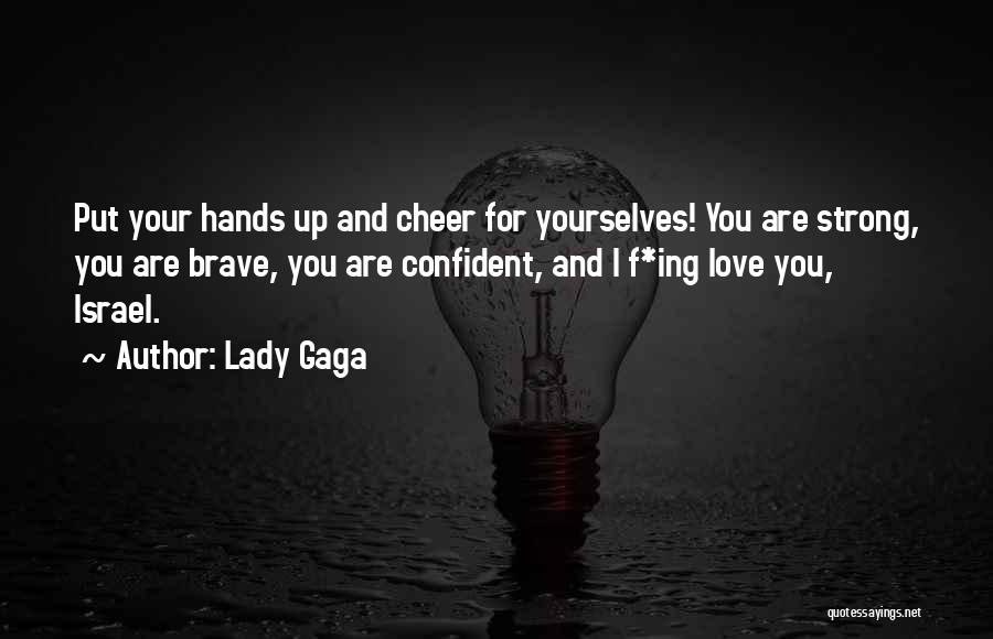 Lady Gaga Quotes: Put Your Hands Up And Cheer For Yourselves! You Are Strong, You Are Brave, You Are Confident, And I F*ing