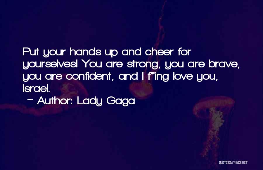 Lady Gaga Quotes: Put Your Hands Up And Cheer For Yourselves! You Are Strong, You Are Brave, You Are Confident, And I F*ing