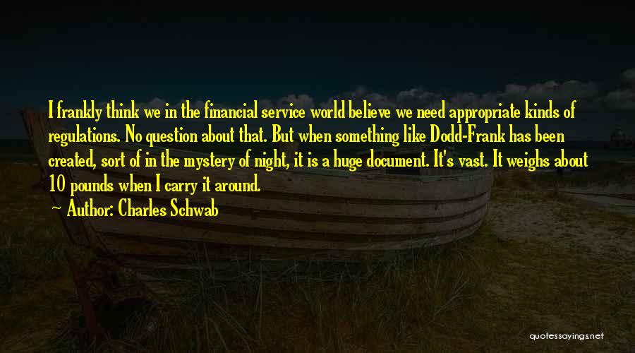 Charles Schwab Quotes: I Frankly Think We In The Financial Service World Believe We Need Appropriate Kinds Of Regulations. No Question About That.