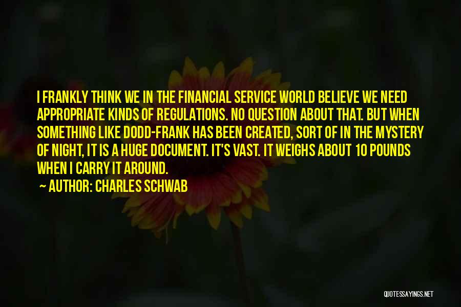 Charles Schwab Quotes: I Frankly Think We In The Financial Service World Believe We Need Appropriate Kinds Of Regulations. No Question About That.