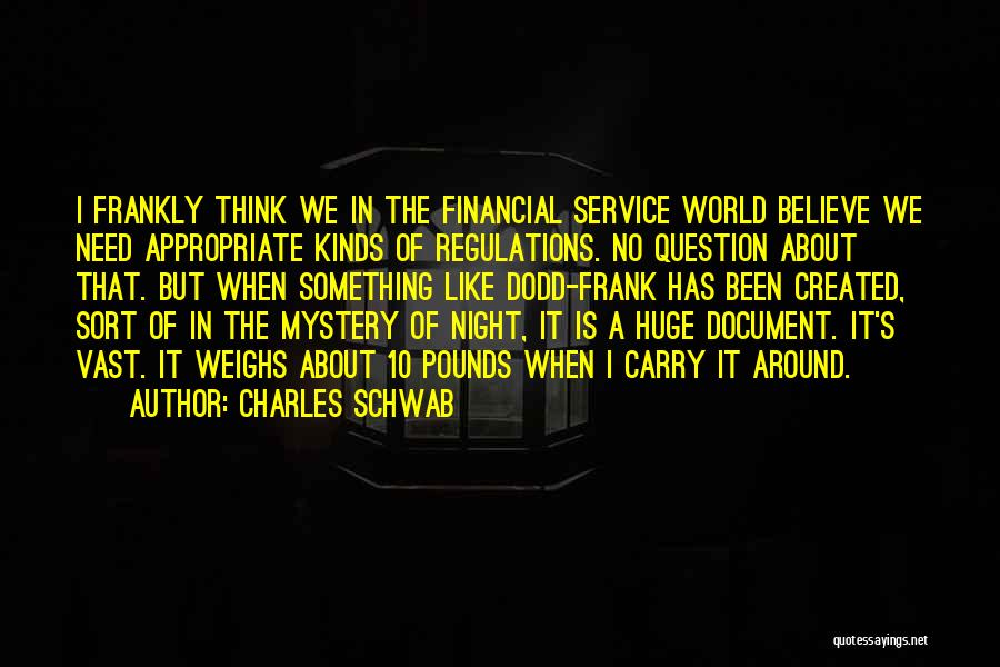 Charles Schwab Quotes: I Frankly Think We In The Financial Service World Believe We Need Appropriate Kinds Of Regulations. No Question About That.