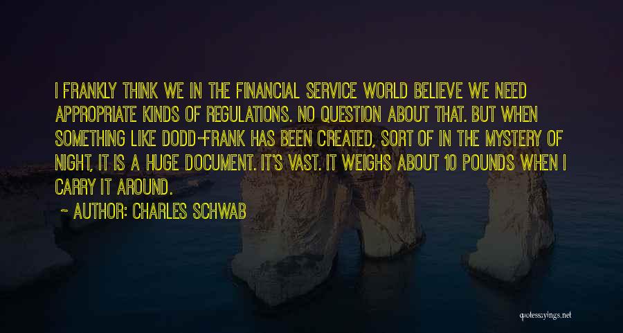 Charles Schwab Quotes: I Frankly Think We In The Financial Service World Believe We Need Appropriate Kinds Of Regulations. No Question About That.