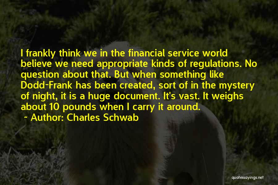 Charles Schwab Quotes: I Frankly Think We In The Financial Service World Believe We Need Appropriate Kinds Of Regulations. No Question About That.