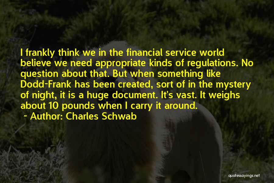 Charles Schwab Quotes: I Frankly Think We In The Financial Service World Believe We Need Appropriate Kinds Of Regulations. No Question About That.