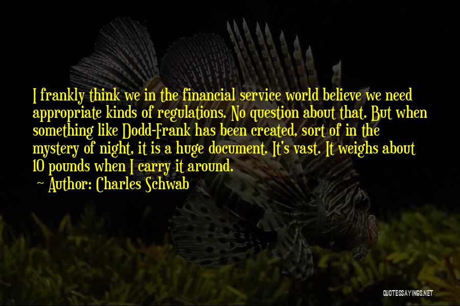 Charles Schwab Quotes: I Frankly Think We In The Financial Service World Believe We Need Appropriate Kinds Of Regulations. No Question About That.