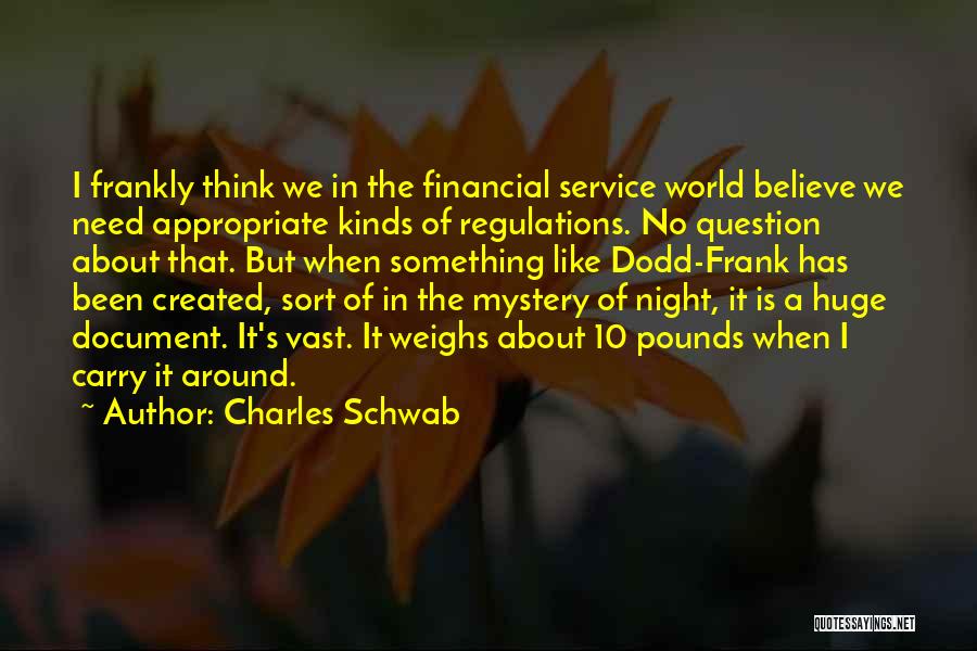 Charles Schwab Quotes: I Frankly Think We In The Financial Service World Believe We Need Appropriate Kinds Of Regulations. No Question About That.