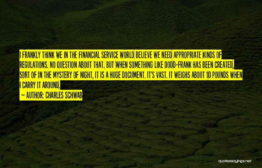 Charles Schwab Quotes: I Frankly Think We In The Financial Service World Believe We Need Appropriate Kinds Of Regulations. No Question About That.