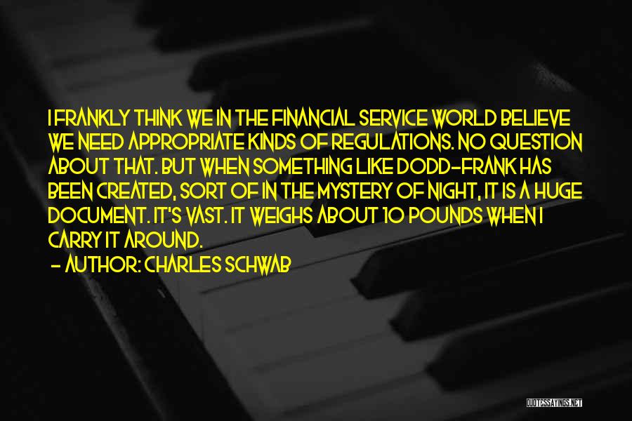 Charles Schwab Quotes: I Frankly Think We In The Financial Service World Believe We Need Appropriate Kinds Of Regulations. No Question About That.