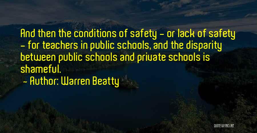 Warren Beatty Quotes: And Then The Conditions Of Safety - Or Lack Of Safety - For Teachers In Public Schools, And The Disparity