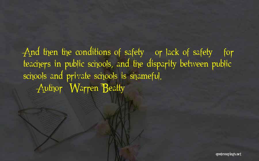 Warren Beatty Quotes: And Then The Conditions Of Safety - Or Lack Of Safety - For Teachers In Public Schools, And The Disparity