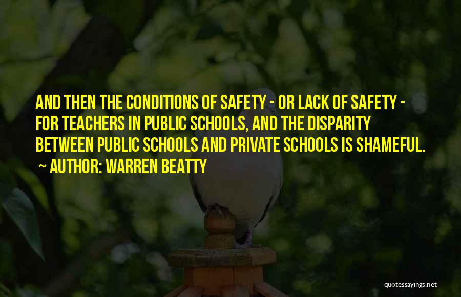 Warren Beatty Quotes: And Then The Conditions Of Safety - Or Lack Of Safety - For Teachers In Public Schools, And The Disparity